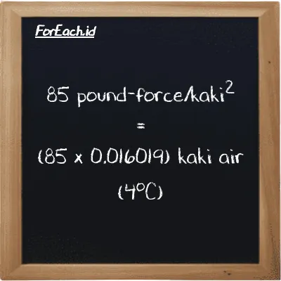 Cara konversi pound-force/kaki<sup>2</sup> ke kaki air (4<sup>o</sup>C) (lbf/ft<sup>2</sup> ke ftH2O): 85 pound-force/kaki<sup>2</sup> (lbf/ft<sup>2</sup>) setara dengan 85 dikalikan dengan 0.016019 kaki air (4<sup>o</sup>C) (ftH2O)